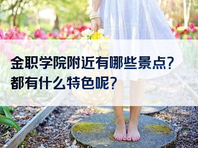 金职学院附近有哪些景点？都有什么特色呢？