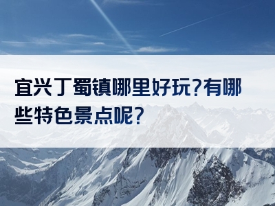 宜兴丁蜀镇哪里好玩？有哪些特色景点呢？