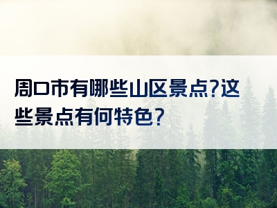 周口市有哪些山区景点？这些景点有何特色？