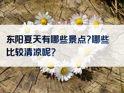 东阳夏天有哪些景点？哪些比较清凉呢？