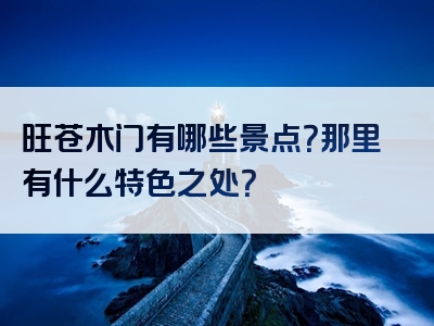 旺苍木门有哪些景点？那里有什么特色之处？