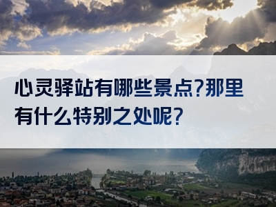 心灵驿站有哪些景点？那里有什么特别之处呢？