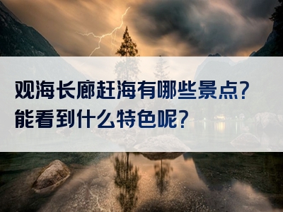观海长廊赶海有哪些景点？能看到什么特色呢？