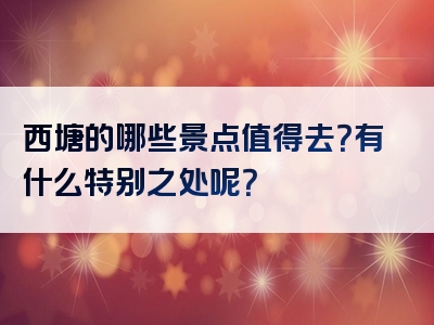 西塘的哪些景点值得去？有什么特别之处呢？
