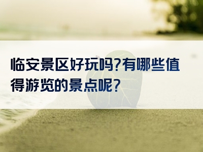 临安景区好玩吗？有哪些值得游览的景点呢？