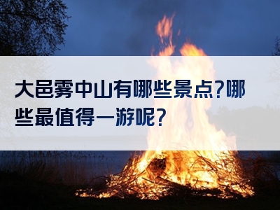 大邑雾中山有哪些景点？哪些最值得一游呢？