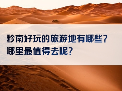 黔南好玩的旅游地有哪些？哪里最值得去呢？