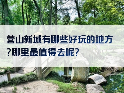 营山新城有哪些好玩的地方？哪里最值得去呢？