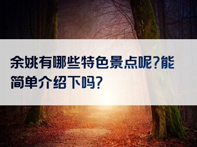 余姚有哪些特色景点呢？能简单介绍下吗？