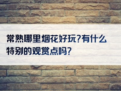 常熟哪里烟花好玩？有什么特别的观赏点吗？