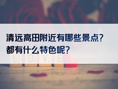 清远高田附近有哪些景点？都有什么特色呢？