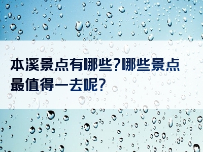 本溪景点有哪些？哪些景点最值得一去呢？