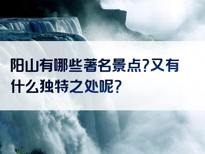阳山有哪些著名景点？又有什么独特之处呢？