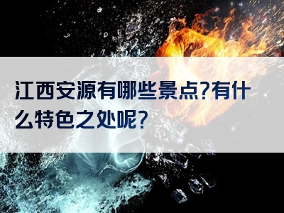江西安源有哪些景点？有什么特色之处呢？