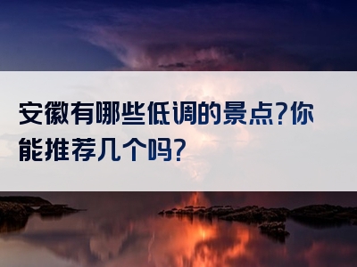 安徽有哪些低调的景点？你能推荐几个吗？