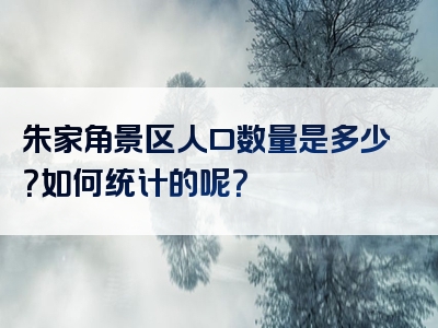 朱家角景区人口数量是多少？如何统计的呢？