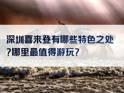 深圳喜来登有哪些特色之处？哪里最值得游玩？