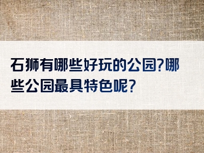 石狮有哪些好玩的公园？哪些公园最具特色呢？