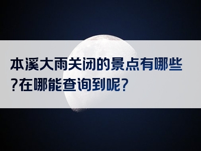 本溪大雨关闭的景点有哪些？在哪能查询到呢？