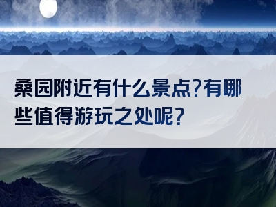 桑园附近有什么景点？有哪些值得游玩之处呢？