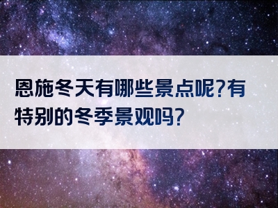 恩施冬天有哪些景点呢？有特别的冬季景观吗？