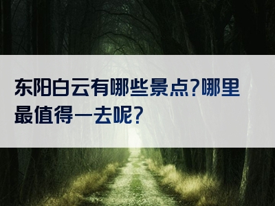 东阳白云有哪些景点？哪里最值得一去呢？