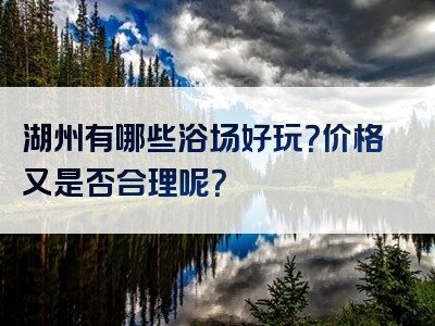 湖州有哪些浴场好玩？价格又是否合理呢？