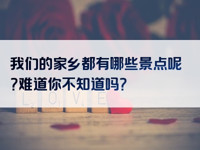 我们的家乡都有哪些景点呢？难道你不知道吗？