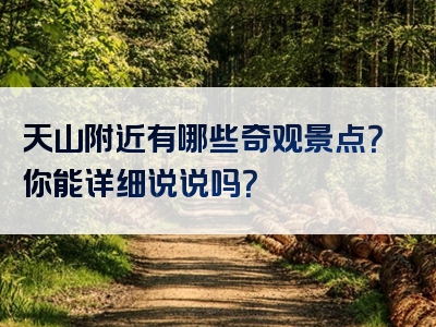 天山附近有哪些奇观景点？你能详细说说吗？