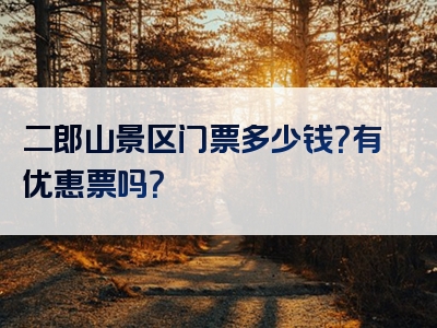 二郎山景区门票多少钱？有优惠票吗？