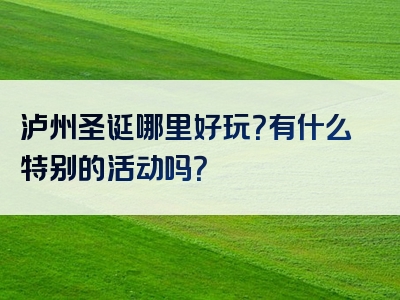 泸州圣诞哪里好玩？有什么特别的活动吗？
