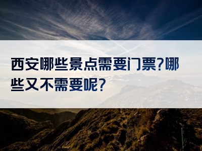 西安哪些景点需要门票？哪些又不需要呢？