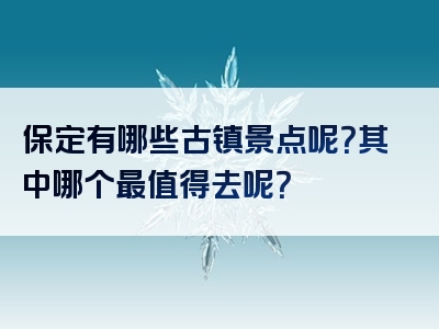 保定有哪些古镇景点呢？其中哪个最值得去呢？