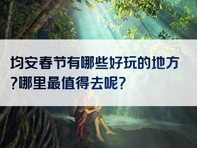 均安春节有哪些好玩的地方？哪里最值得去呢？