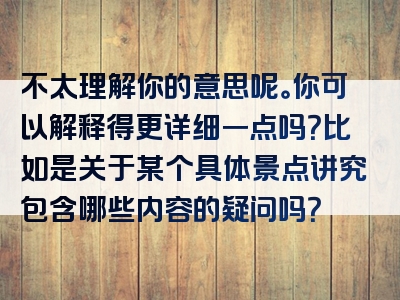 不太理解你的意思呢。你可以解释得更详细一点吗？比如是关于某个具体景点讲究包含哪些内容的疑问吗？