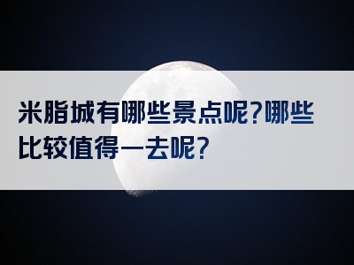 米脂城有哪些景点呢？哪些比较值得一去呢？