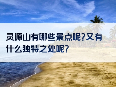 灵源山有哪些景点呢？又有什么独特之处呢？