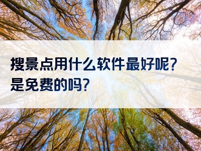 搜景点用什么软件最好呢？是免费的吗？