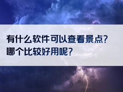 有什么软件可以查看景点？哪个比较好用呢？