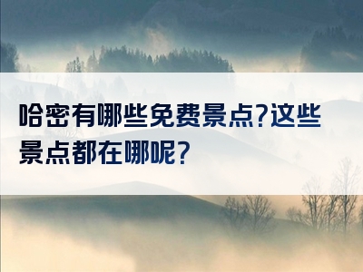 哈密有哪些免费景点？这些景点都在哪呢？