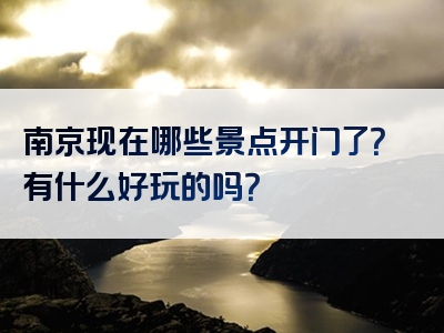 南京现在哪些景点开门了？有什么好玩的吗？