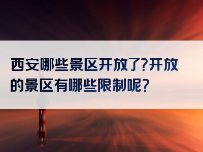 西安哪些景区开放了？开放的景区有哪些限制呢？