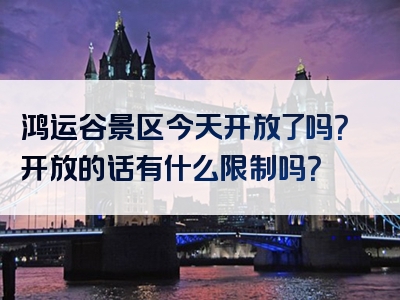鸿运谷景区今天开放了吗？开放的话有什么限制吗？