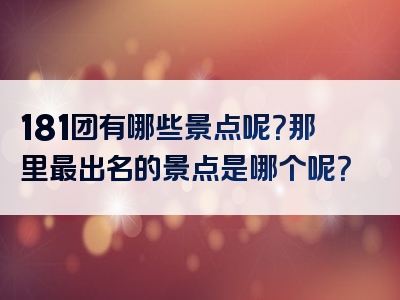 181团有哪些景点呢？那里最出名的景点是哪个呢？