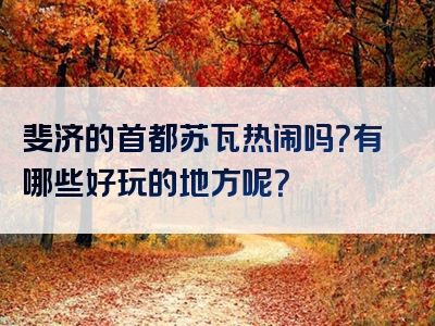 斐济的首都苏瓦热闹吗？有哪些好玩的地方呢？