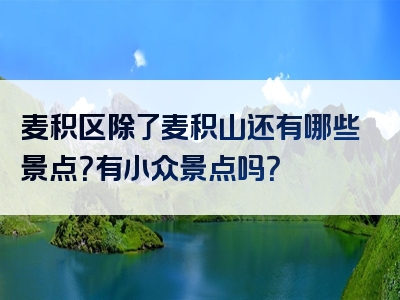 麦积区除了麦积山还有哪些景点？有小众景点吗？