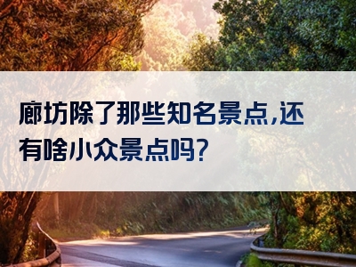 廊坊除了那些知名景点，还有啥小众景点吗？