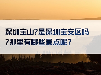深圳宝山？是深圳宝安区吗？那里有哪些景点呢？
