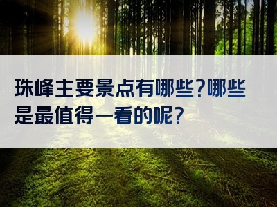 珠峰主要景点有哪些？哪些是最值得一看的呢？