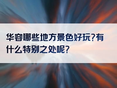 华容哪些地方景色好玩？有什么特别之处呢？